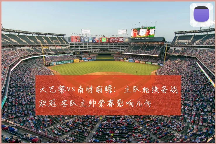大巴黎vs南特前瞻：主队轮换备战欧冠 客队主帅禁赛影响几何