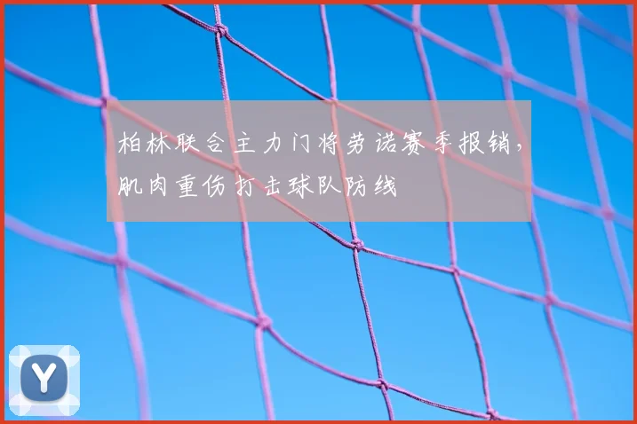 柏林联合主力门将劳诺赛季报销,肌肉重伤打击球队防线