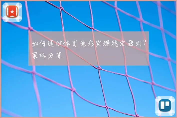如何通过体育竞彩实现稳定盈利？策略分享
