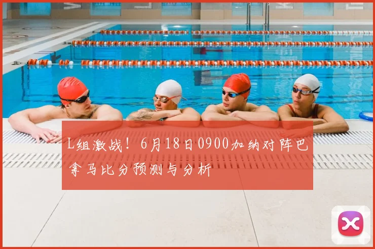 L组激战！6月18日0900加纳对阵巴拿马比分预测与分析