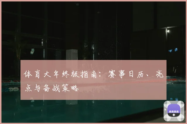 体育大年终极指南:赛事日历、亮点与备战策略