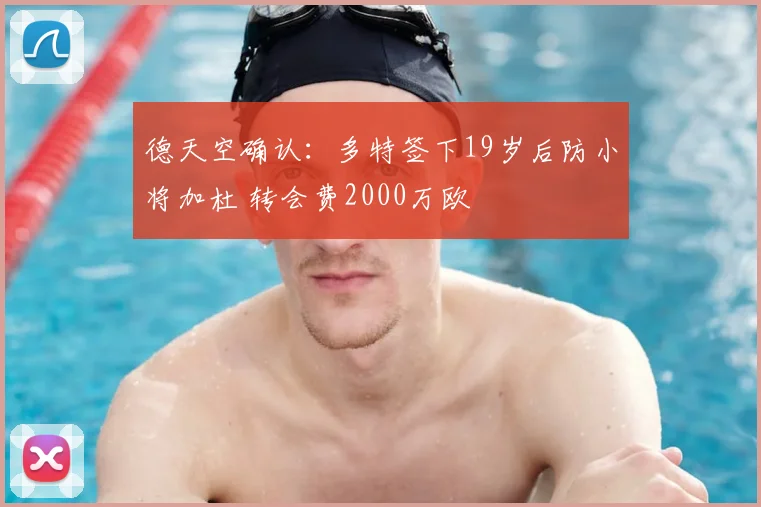 德天空确认：多特签下19岁后防小将加杜 转会费2000万欧