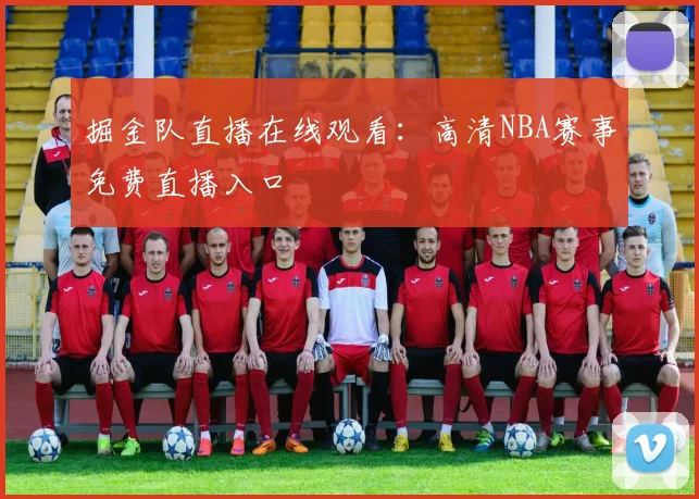掘金队直播在线观看：高清NBA赛事免费直播入口
