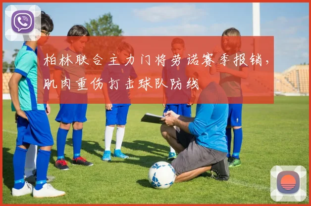 柏林联合主力门将劳诺赛季报销，肌肉重伤打击球队防线