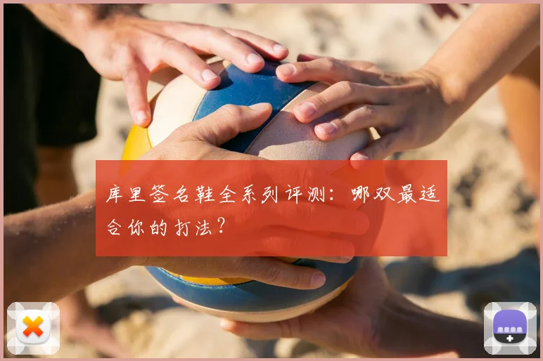库里签名鞋全系列评测：哪双最适合你的打法？